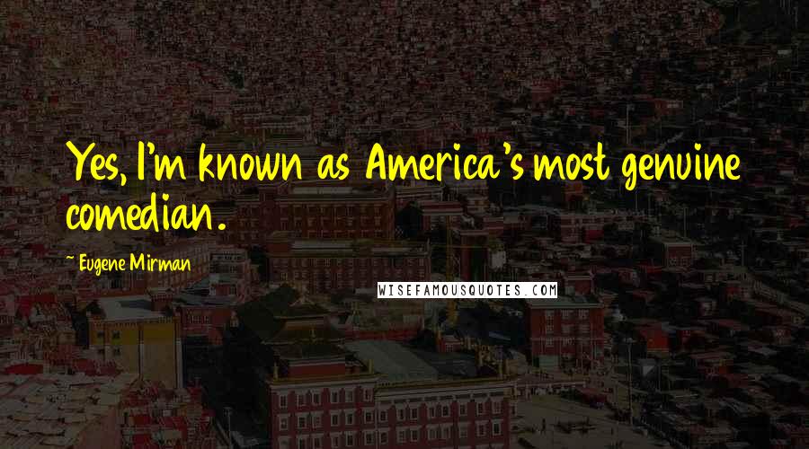 Eugene Mirman quotes: Yes, I'm known as America's most genuine comedian.
