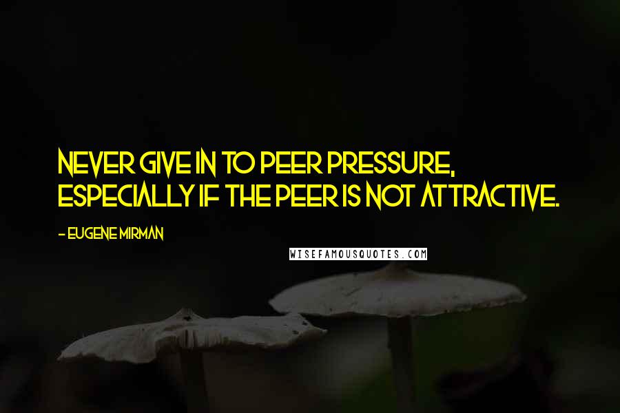 Eugene Mirman quotes: Never give in to peer pressure, especially if the peer is not attractive.