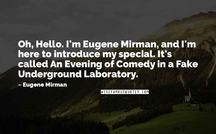 Eugene Mirman quotes: Oh, Hello. I'm Eugene Mirman, and I'm here to introduce my special. It's called An Evening of Comedy in a Fake Underground Laboratory.