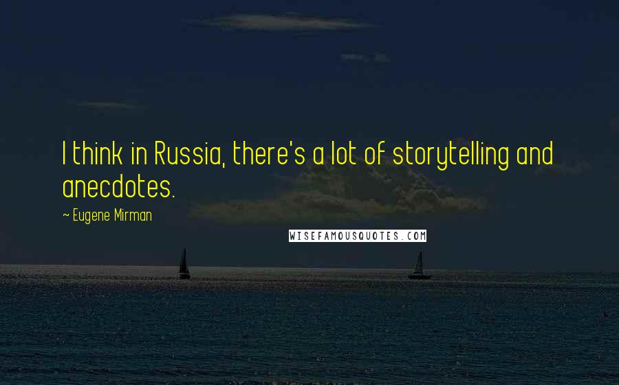 Eugene Mirman quotes: I think in Russia, there's a lot of storytelling and anecdotes.