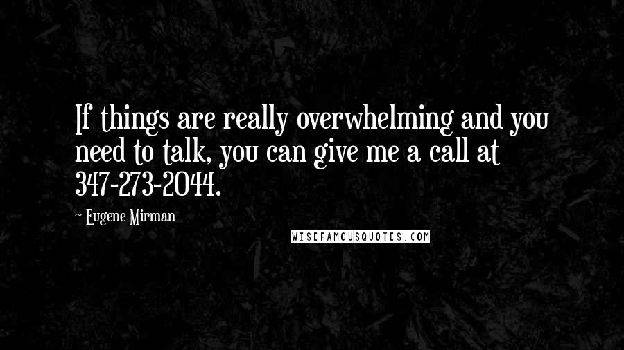 Eugene Mirman quotes: If things are really overwhelming and you need to talk, you can give me a call at 347-273-2044.