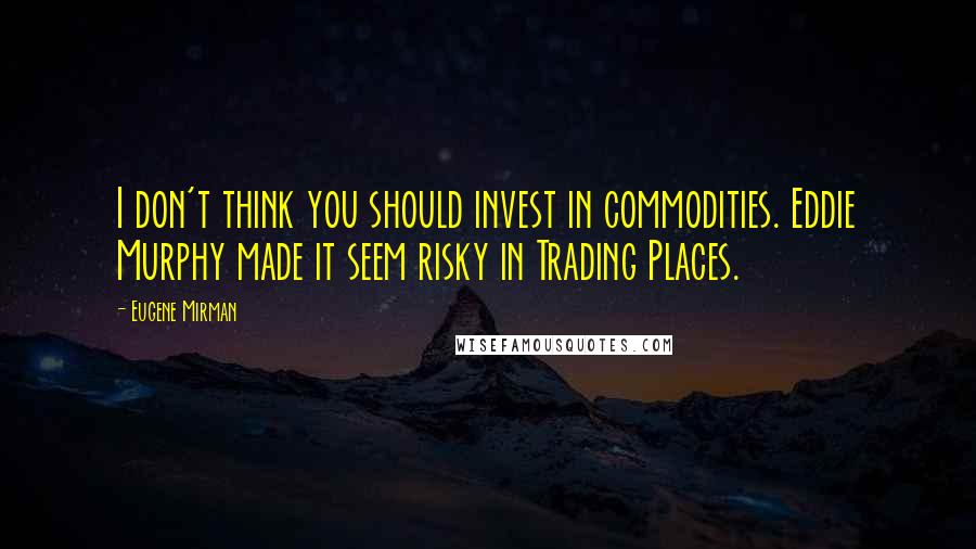 Eugene Mirman quotes: I don't think you should invest in commodities. Eddie Murphy made it seem risky in Trading Places.