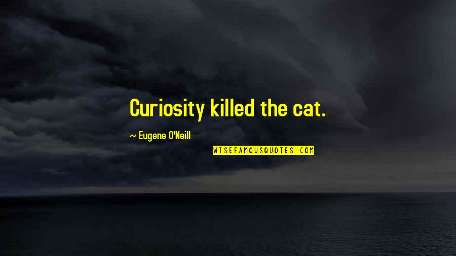 Eugene O Neill Quotes By Eugene O'Neill: Curiosity killed the cat.