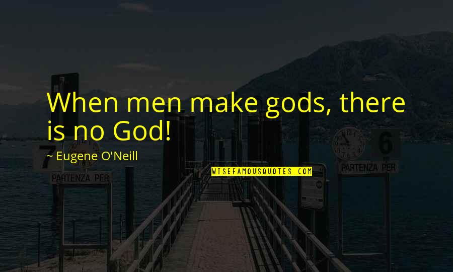 Eugene O Neill Quotes By Eugene O'Neill: When men make gods, there is no God!