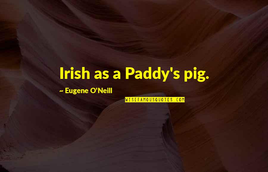 Eugene O Neill Quotes By Eugene O'Neill: Irish as a Paddy's pig.