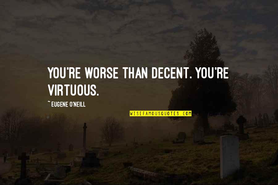 Eugene O Neill Quotes By Eugene O'Neill: You're worse than decent. You're virtuous.