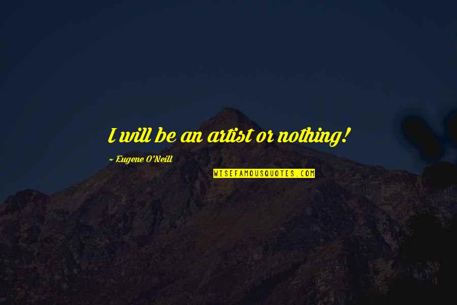 Eugene O Neill Quotes By Eugene O'Neill: I will be an artist or nothing!