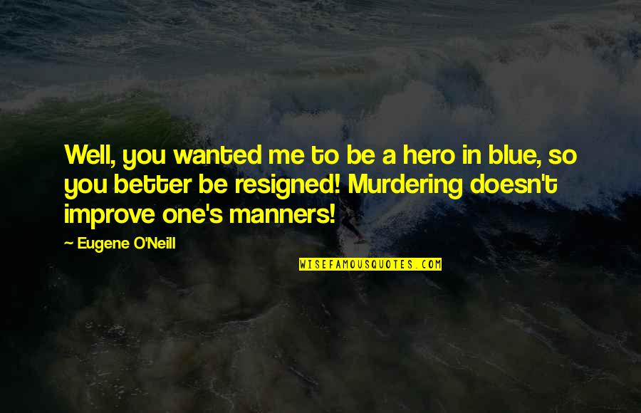 Eugene O Neill Quotes By Eugene O'Neill: Well, you wanted me to be a hero