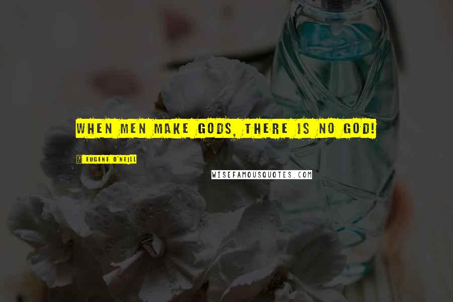 Eugene O'Neill quotes: When men make gods, there is no God!