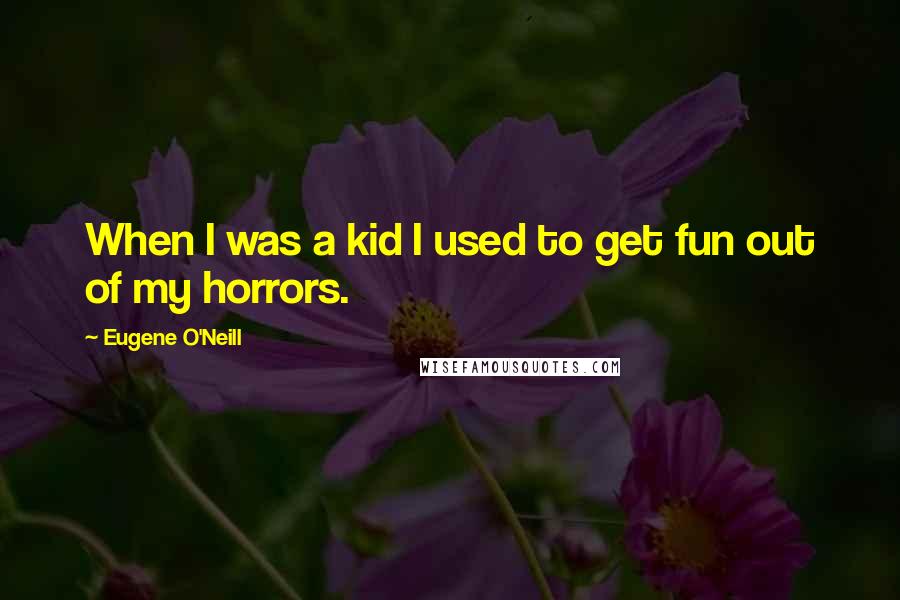 Eugene O'Neill quotes: When I was a kid I used to get fun out of my horrors.