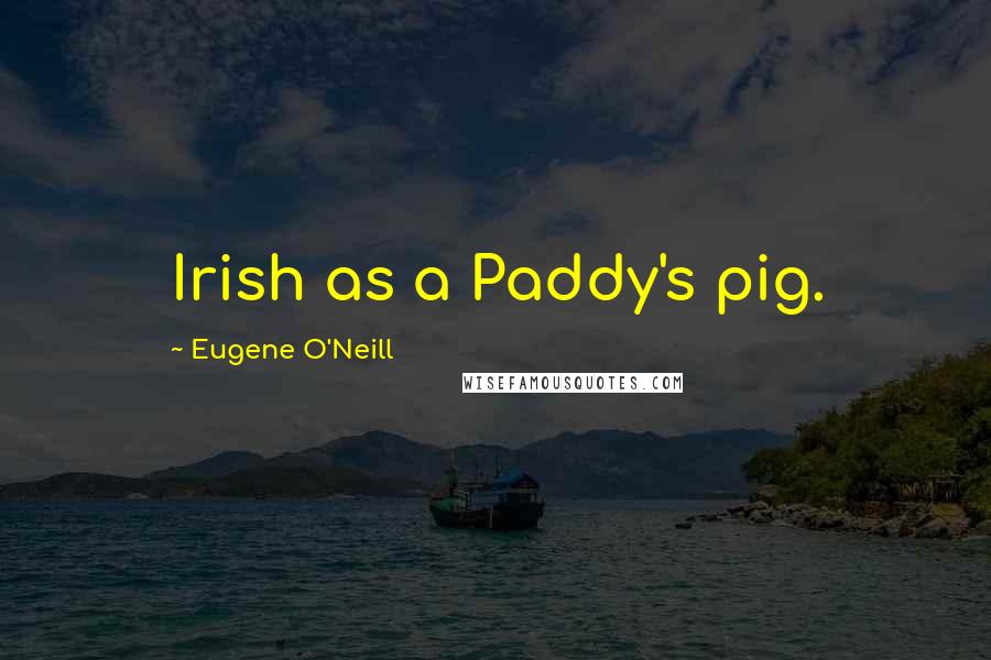 Eugene O'Neill quotes: Irish as a Paddy's pig.