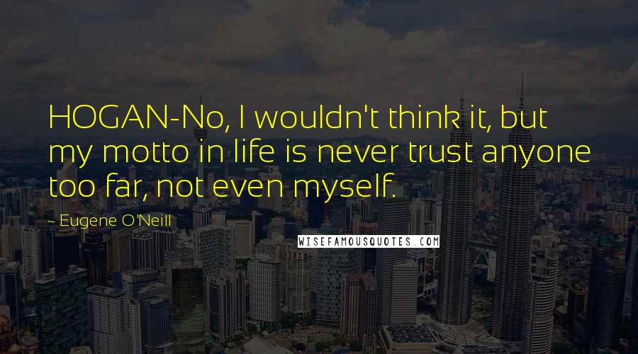 Eugene O'Neill quotes: HOGAN-No, I wouldn't think it, but my motto in life is never trust anyone too far, not even myself.