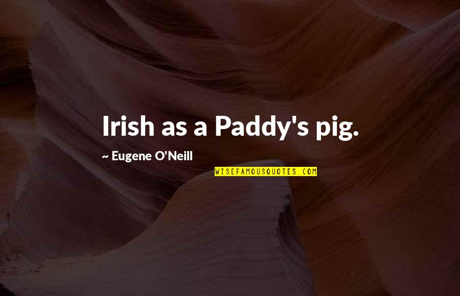 Eugene O'neill Quotes By Eugene O'Neill: Irish as a Paddy's pig.