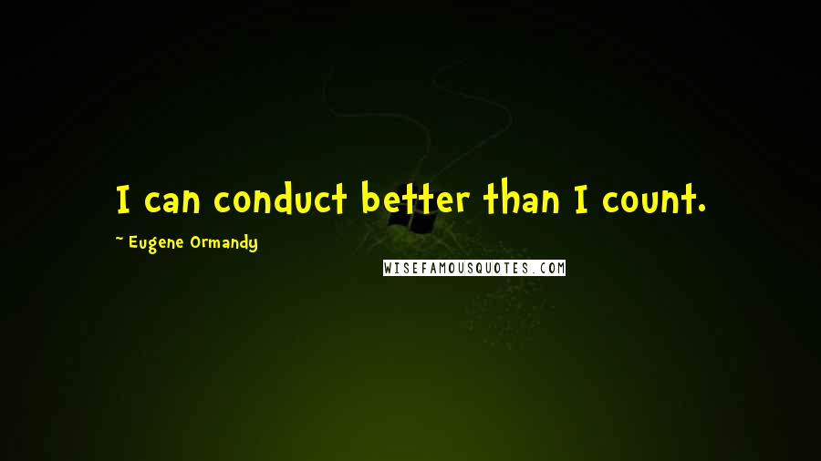 Eugene Ormandy quotes: I can conduct better than I count.