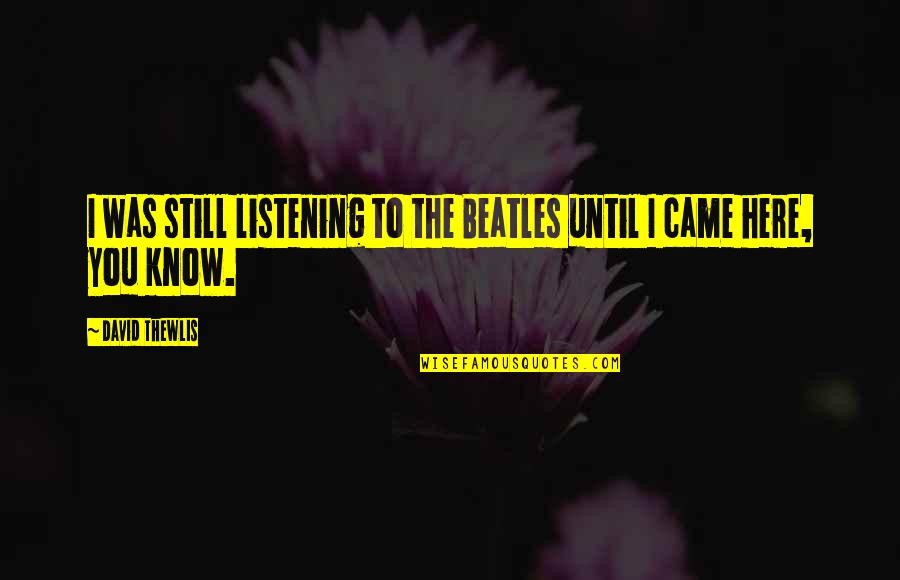 Eugene Pelletan Quotes By David Thewlis: I was still listening to the Beatles until