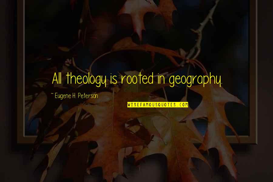 Eugene Peterson Quotes By Eugene H. Peterson: All theology is rooted in geography. Eugene Peterson Quotes By Eugene H. Peterson: All theology is rooted in geography.