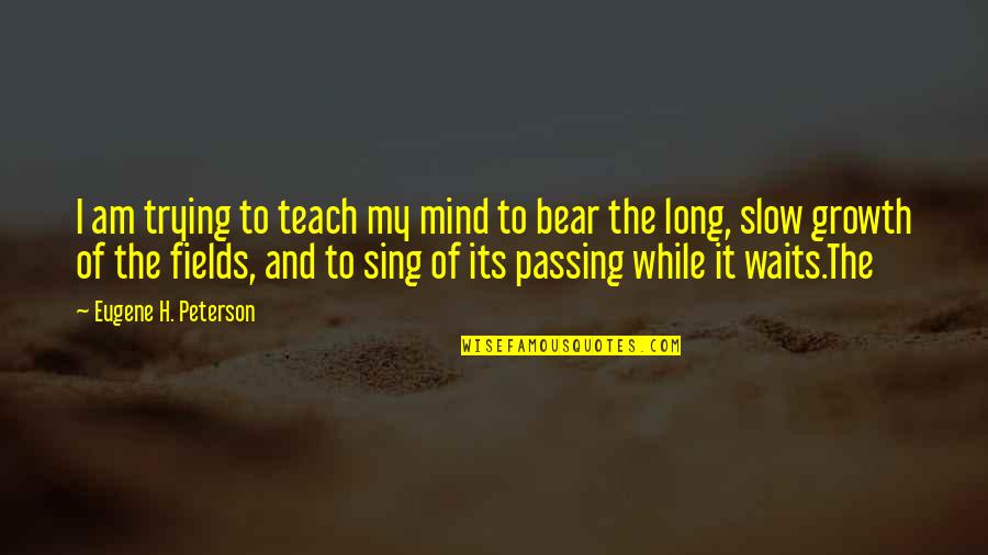 Eugene Peterson Quotes By Eugene H. Peterson: I am trying to teach my mind to Eugene Peterson Quotes By Eugene H. Peterson: I am trying to teach my mind to