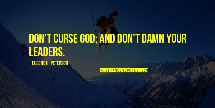 Eugene Peterson Quotes By Eugene H. Peterson: Don't curse God; and don't damn your leaders. Eugene Peterson Quotes By Eugene H. Peterson: Don't curse God; and don't damn your leaders.