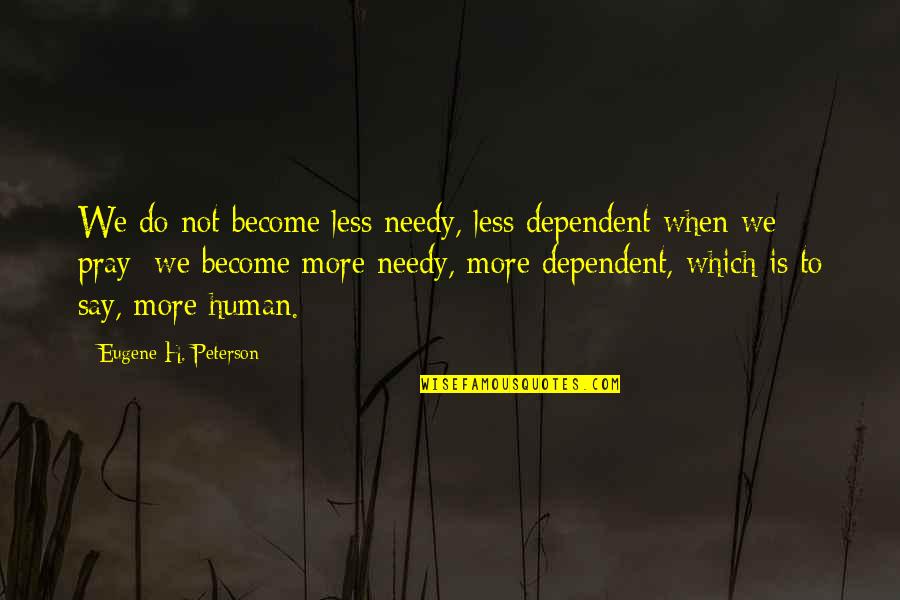 Eugene Peterson Quotes By Eugene H. Peterson: We do not become less needy, less dependent Eugene Peterson Quotes By Eugene H. Peterson: We do not become less needy, less dependent