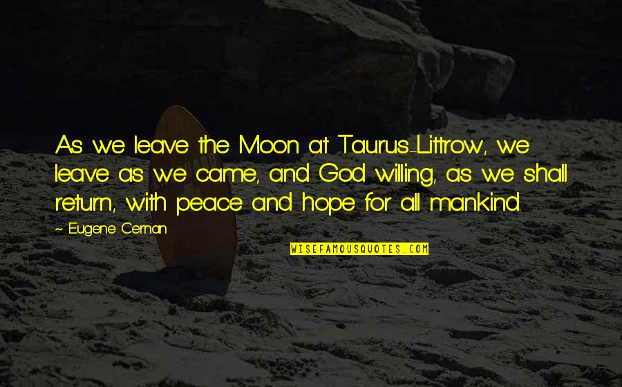 Eugene Quotes By Eugene Cernan: As we leave the Moon at Taurus-Littrow, we