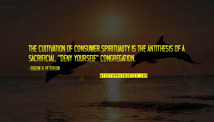 Eugene Quotes By Eugene H. Peterson: The cultivation of consumer spirituality is the antithesis