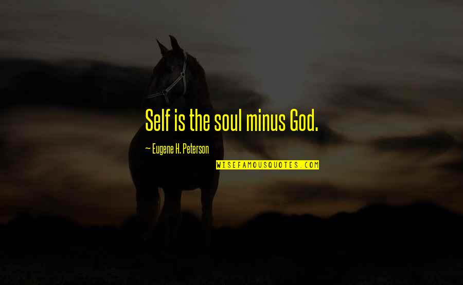 Eugene Quotes By Eugene H. Peterson: Self is the soul minus God.