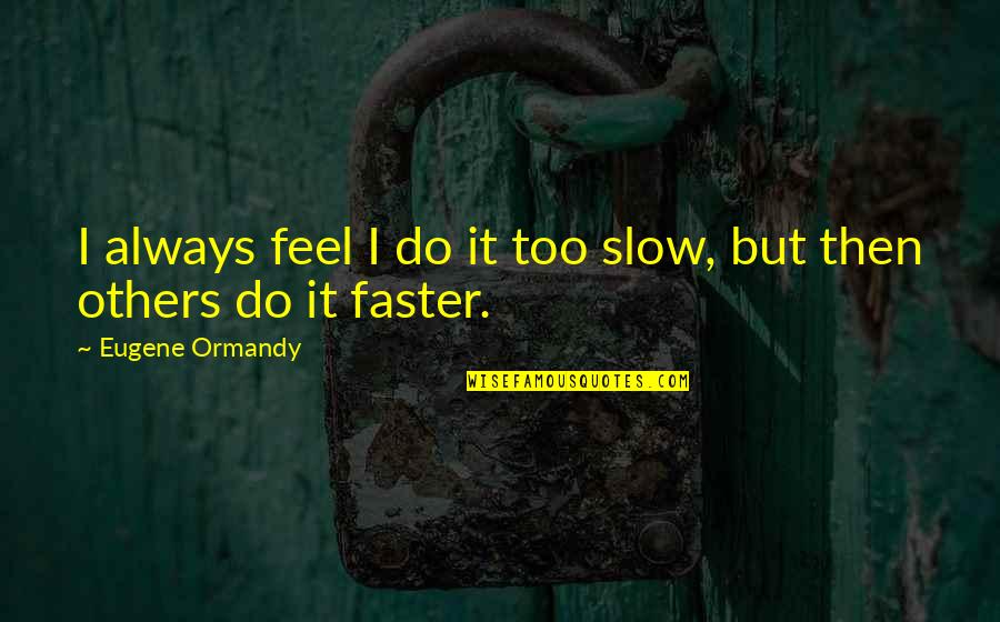 Eugene Quotes By Eugene Ormandy: I always feel I do it too slow,