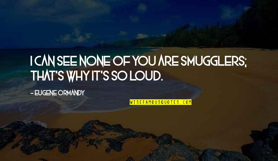 Eugene Quotes By Eugene Ormandy: I can see none of you are smugglers;