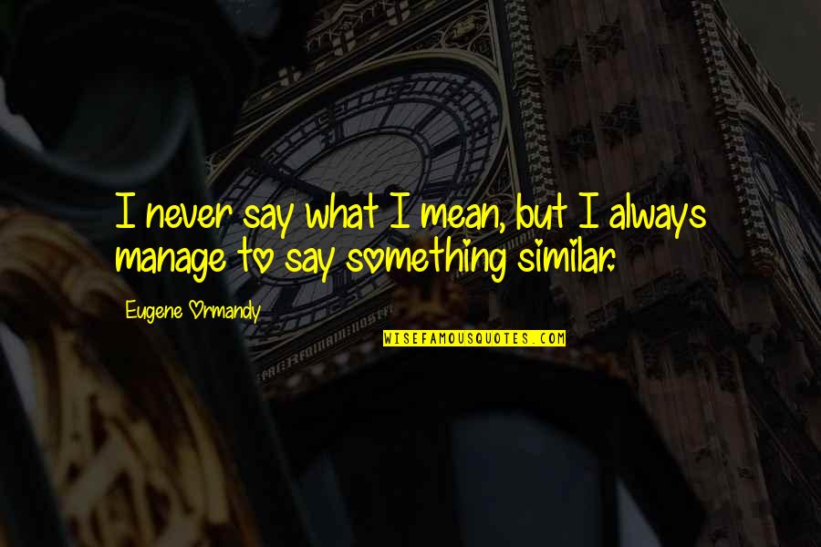 Eugene Quotes By Eugene Ormandy: I never say what I mean, but I