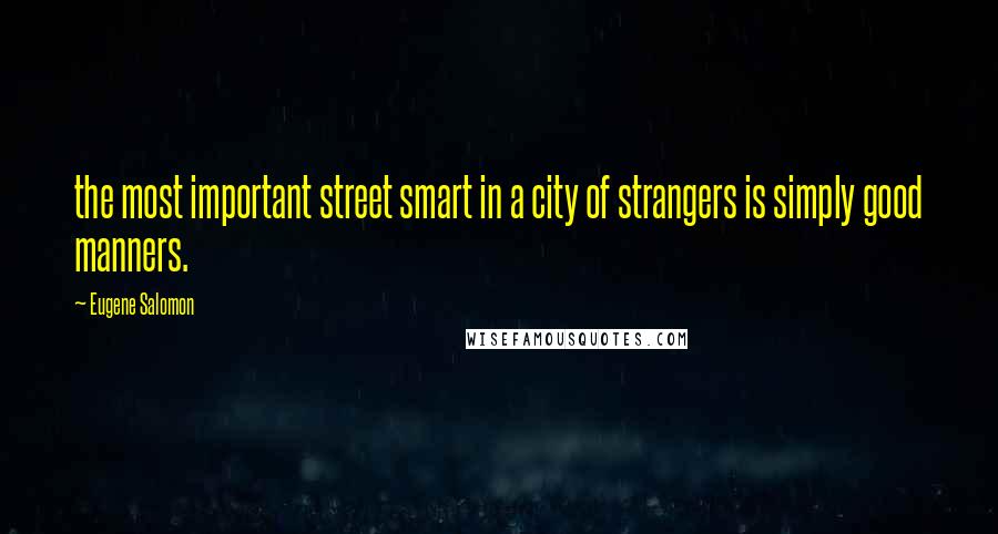 Eugene Salomon quotes: the most important street smart in a city of strangers is simply good manners.