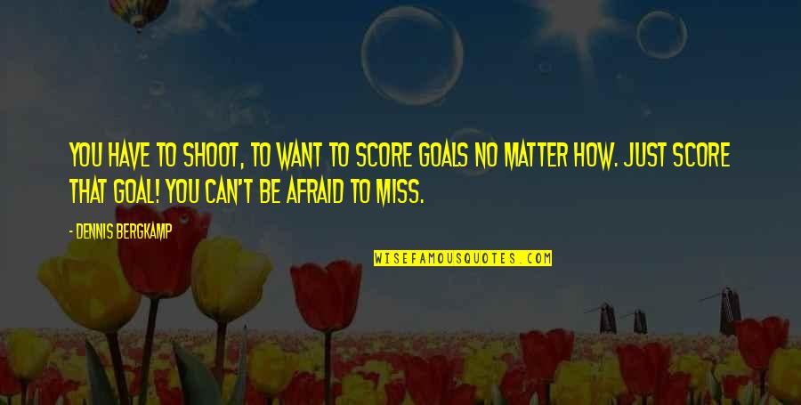 Eugene Sandow Quotes By Dennis Bergkamp: You have to shoot, to want to score