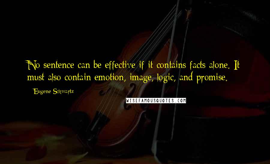 Eugene Schwartz quotes: No sentence can be effective if it contains facts alone. It must also contain emotion, image, logic, and promise.