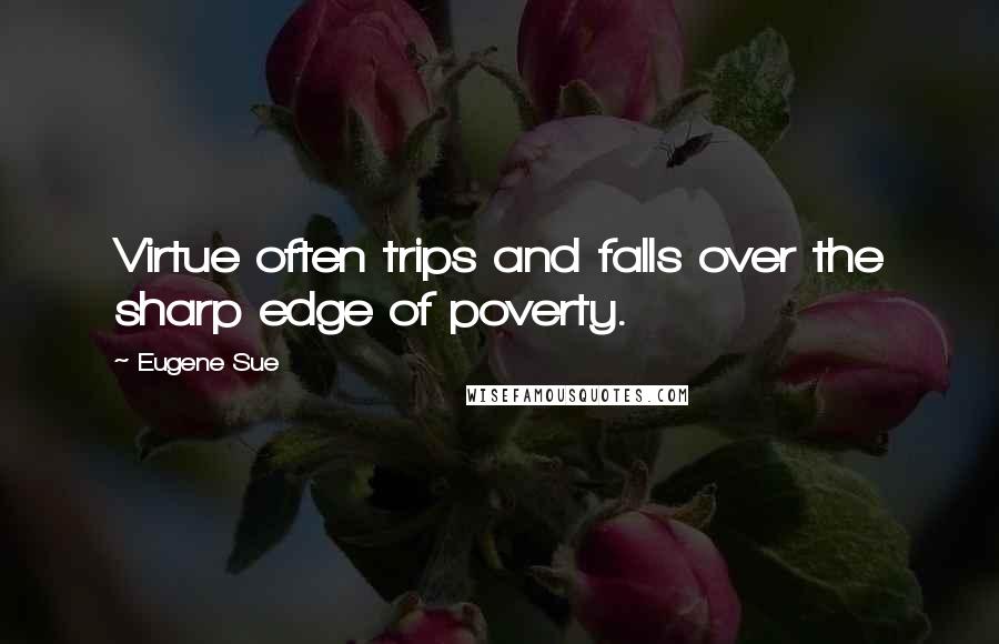 Eugene Sue quotes: Virtue often trips and falls over the sharp edge of poverty.