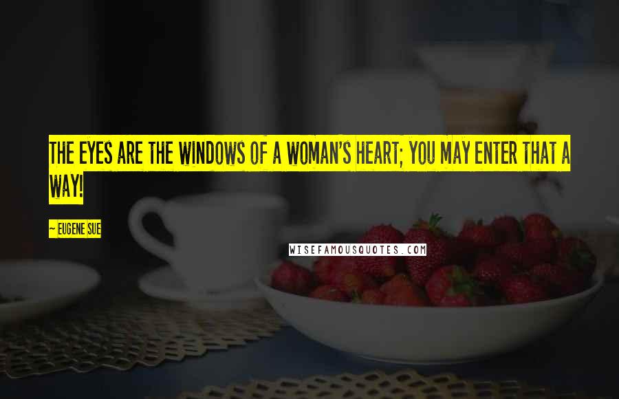 Eugene Sue quotes: The eyes are the windows of a woman's heart; you may enter that a way!