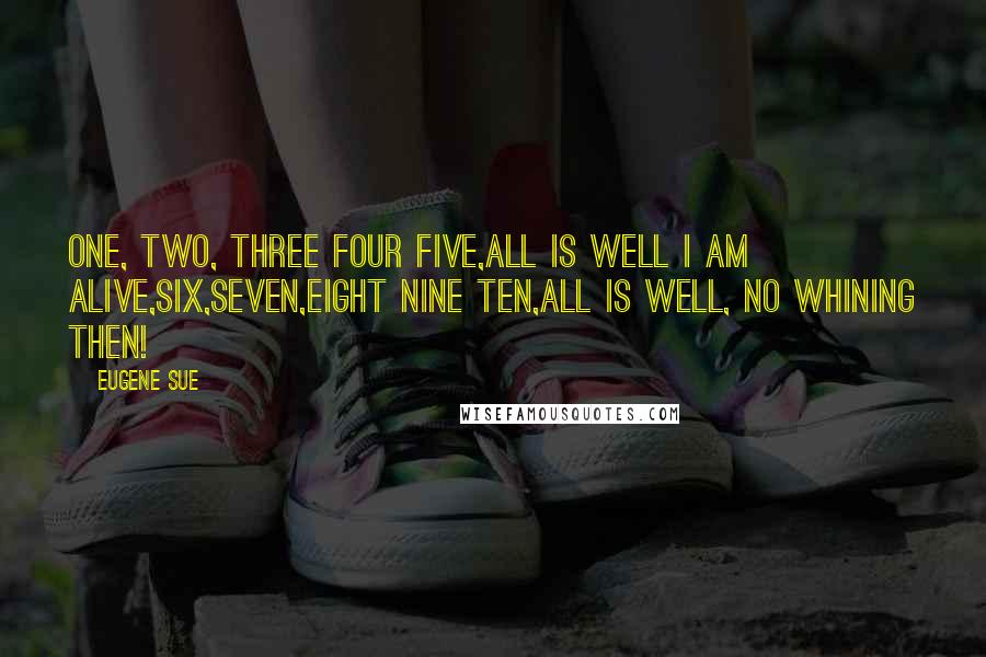 Eugene Sue quotes: One, two, three four five,All is well I am alive,Six,seven,eight nine ten,All is well, no whining then!