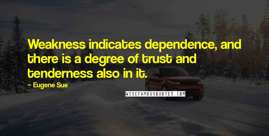 Eugene Sue quotes: Weakness indicates dependence, and there is a degree of trust and tenderness also in it.