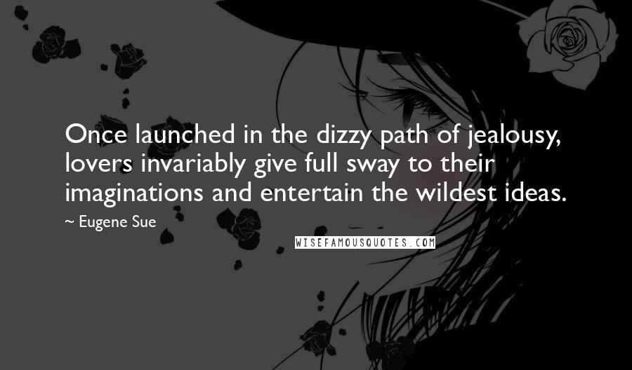Eugene Sue quotes: Once launched in the dizzy path of jealousy, lovers invariably give full sway to their imaginations and entertain the wildest ideas.