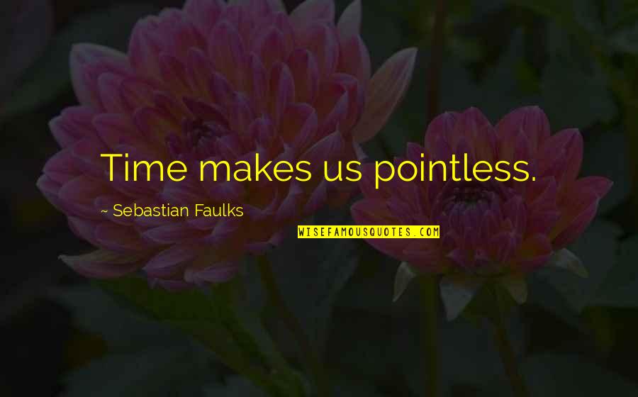 Eugene Talmadge Famous Quotes By Sebastian Faulks: Time makes us pointless.