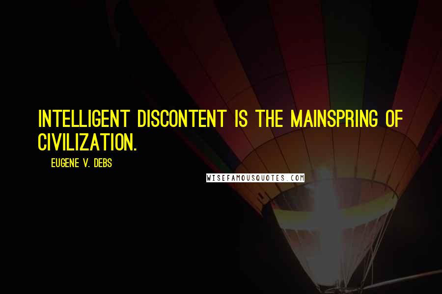 Eugene V. Debs quotes: Intelligent discontent is the mainspring of civilization.