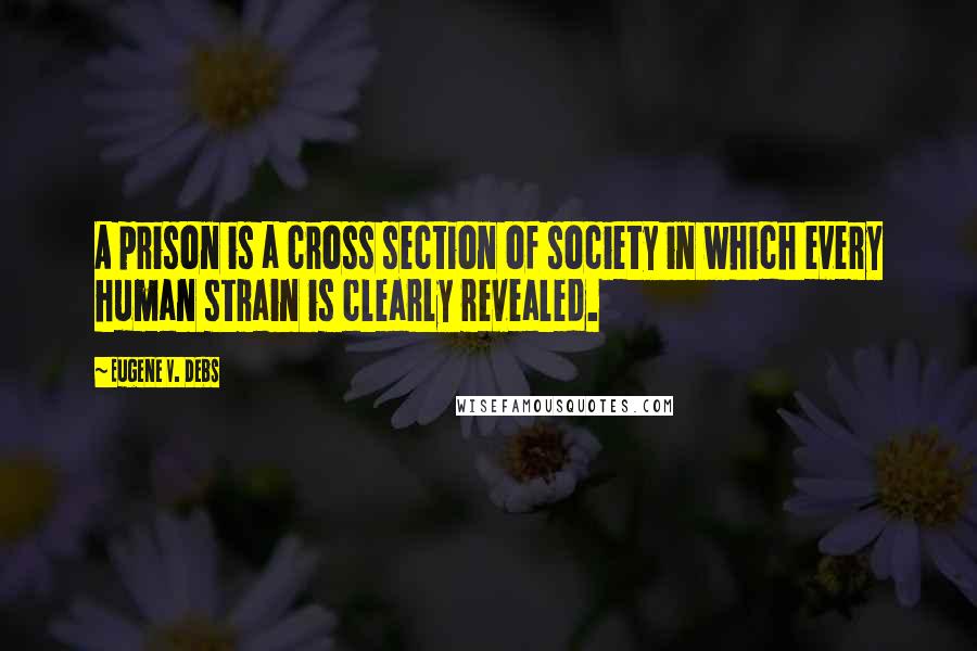 Eugene V. Debs quotes: A prison is a cross section of society in which every human strain is clearly revealed.