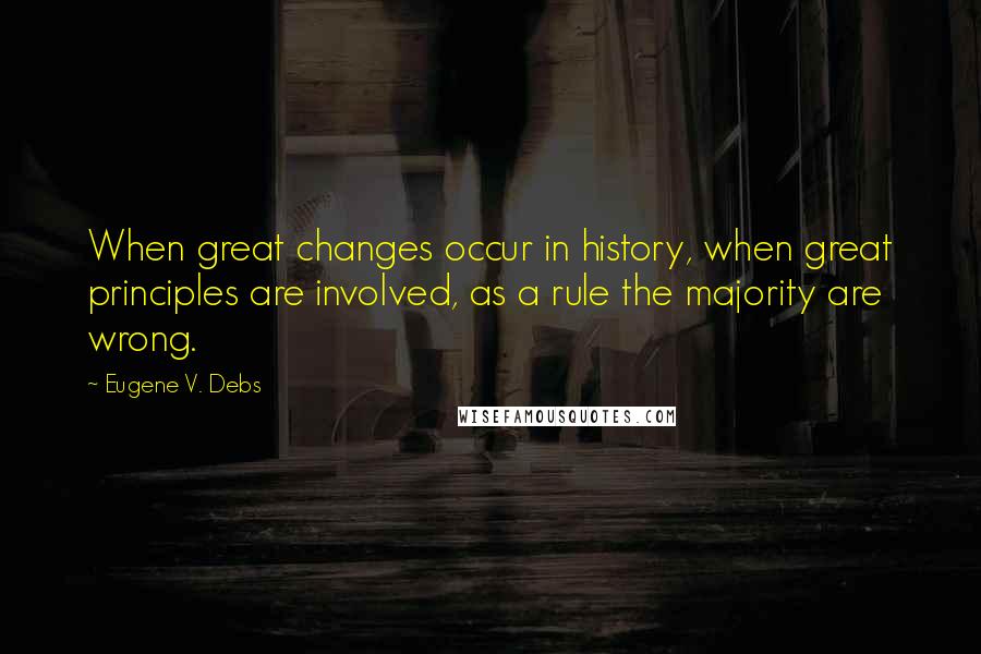 Eugene V. Debs quotes: When great changes occur in history, when great principles are involved, as a rule the majority are wrong. Eugene V. Debs quotes: When great changes occur in history, when great principles are involved, as a rule the majority are wrong.