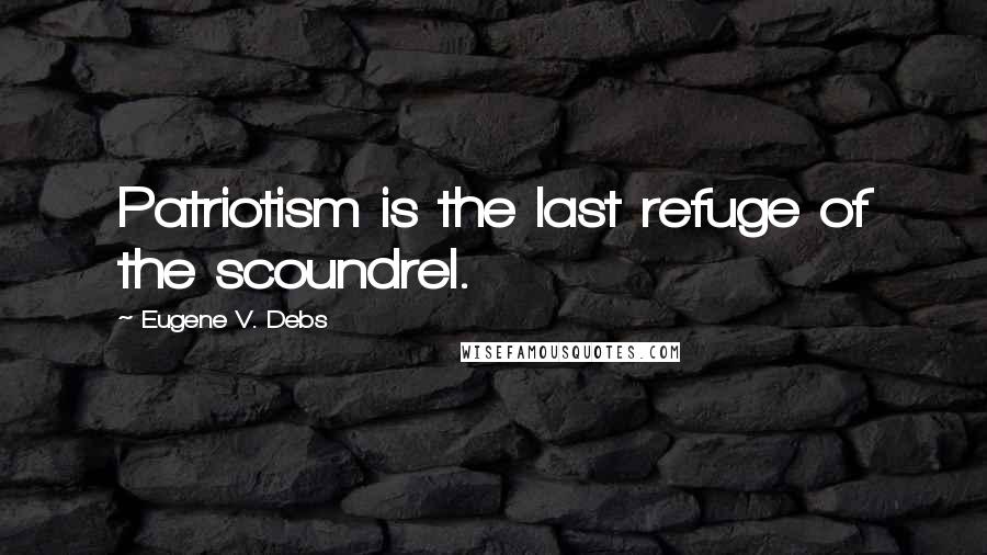 Eugene V. Debs quotes: Patriotism is the last refuge of the scoundrel.