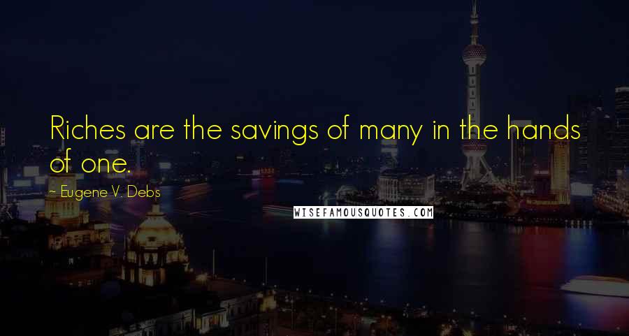 Eugene V. Debs quotes: Riches are the savings of many in the hands of one.