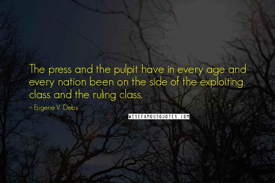 Eugene V. Debs quotes: The press and the pulpit have in every age and every nation been on the side of the exploiting class and the ruling class.