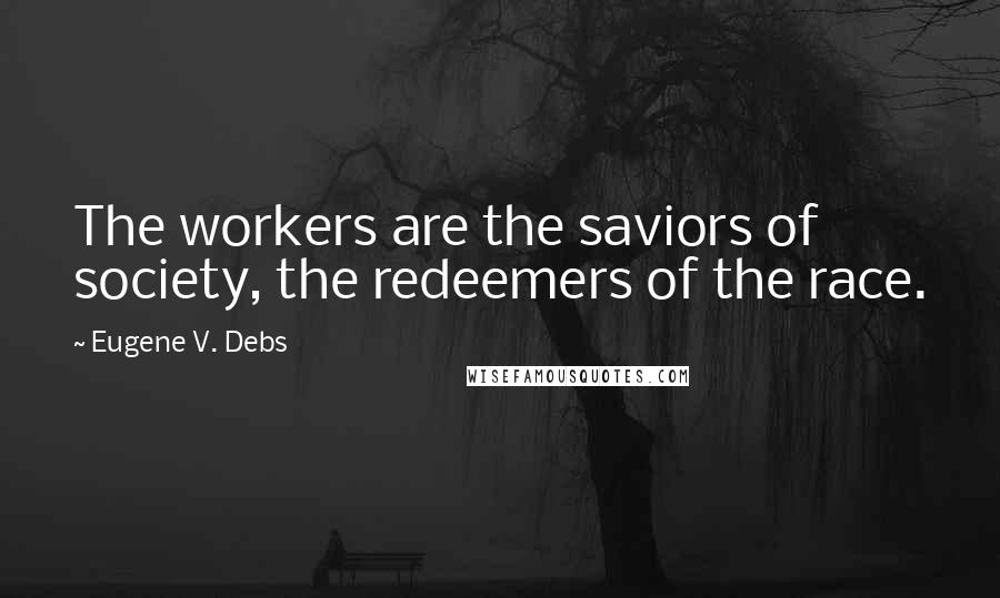 Eugene V. Debs quotes: The workers are the saviors of society, the redeemers of the race.