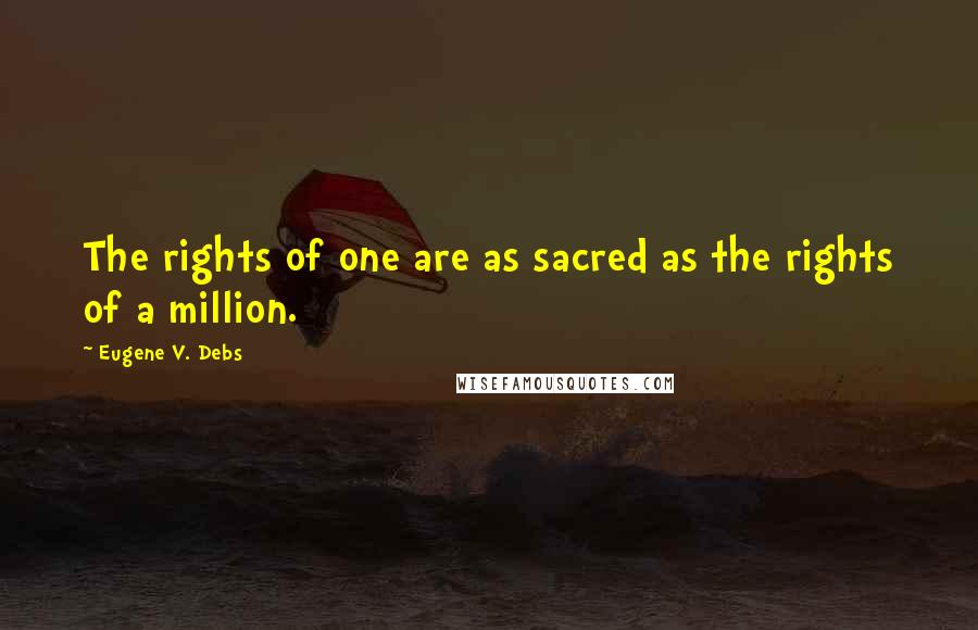 Eugene V. Debs quotes: The rights of one are as sacred as the rights of a million.