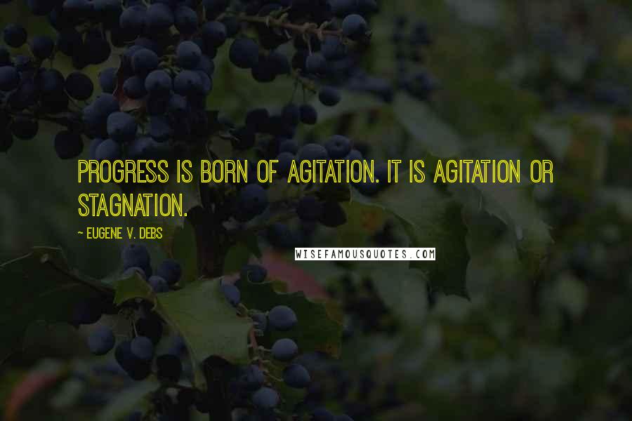 Eugene V. Debs quotes: Progress is born of agitation. It is agitation or stagnation.