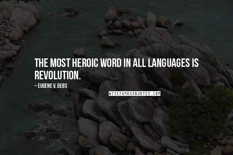 Eugene V. Debs quotes: The most heroic word in all languages is revolution.