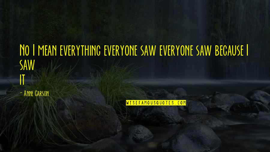 Eugene Wamalwa Quotes By Anne Carson: No I mean everything everyone saw everyone saw