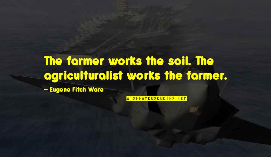 Eugene Ware Quotes By Eugene Fitch Ware: The farmer works the soil. The agriculturalist works